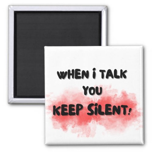 WHEN I TALK YOU KEEP SILENT Magnet