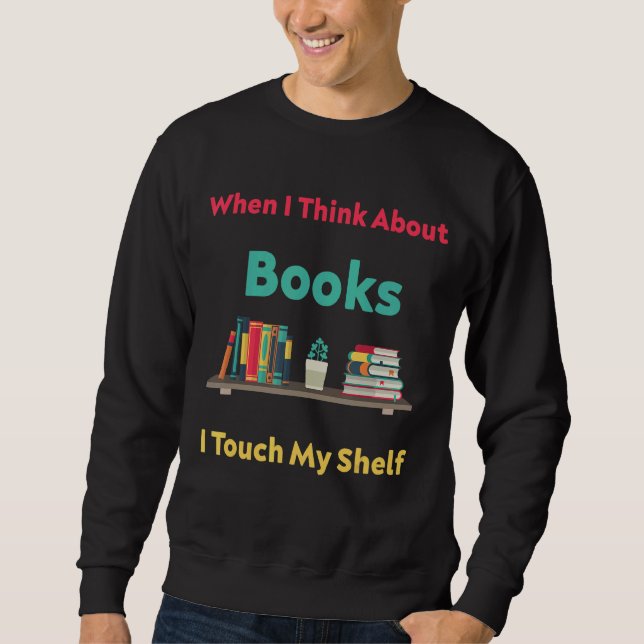 When I Think About Books I Touch My Shelf   Book Sweatshirt (Front)