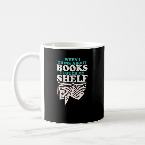 When I Think About Books I Touch My Shelf Book Wor Coffee Mug