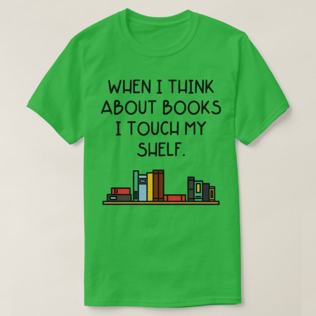 When I Think About Books I Touch My Shelf T-Shirt (Design Front)
