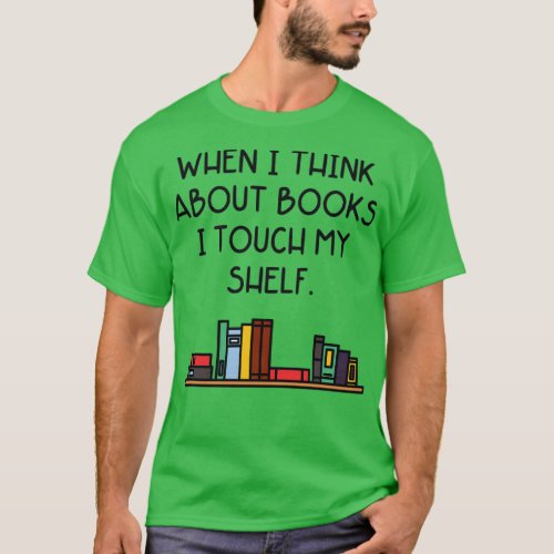 When I Think About Books I Touch My Shelf T_Shirt
