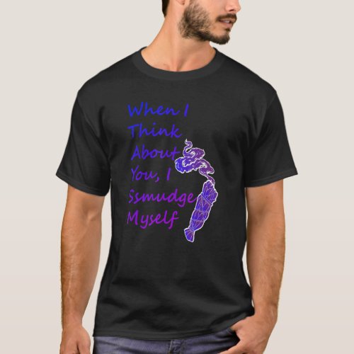 When I Think About You I Smudge Myself T_Shirt