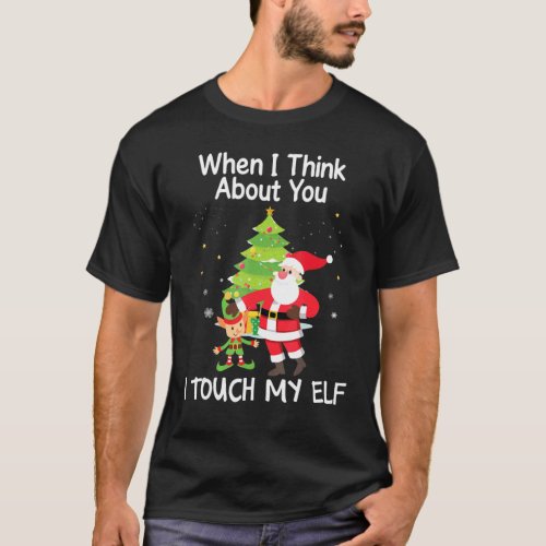 When I Think About You I Touch My Elf Christmas Xm T_Shirt