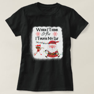 When I Think Of You I Touch My Elf Funny Ugly T-Shirt
