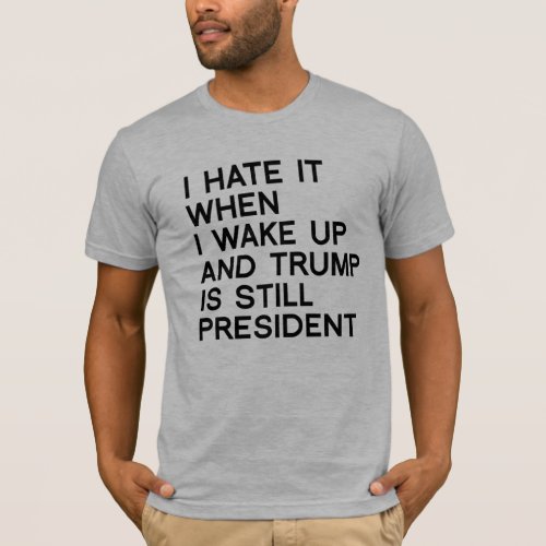 WHEN I WAKE UP AND TRUMP IS STILL PRESIDENT T_Shirt