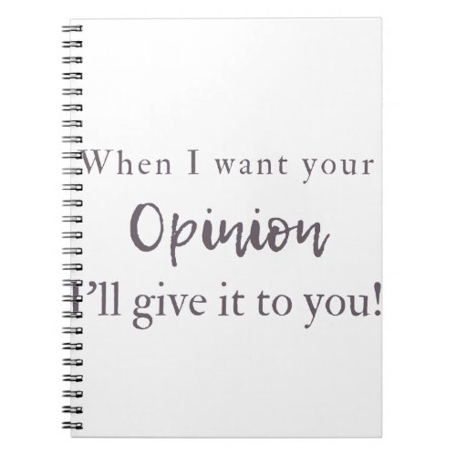 When I want your opinion Ill give it to you Notebook