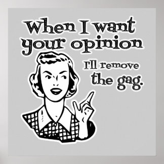 When I Want Your Opinion I'll Remove The Gag B&W Poster