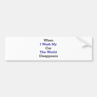 When I Wash My Car The World Disappears Bumper Sticker