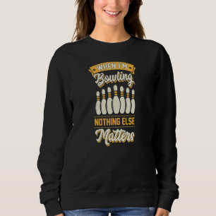 When I'm Bowling Nothing Else Matters Bowling 1 Sweatshirt