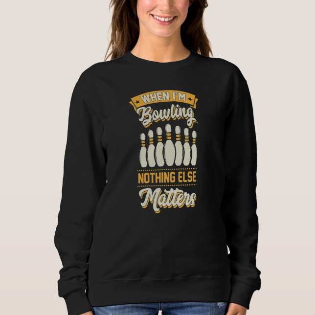 When I'm Bowling Nothing Else Matters Bowling 1 Sweatshirt (Front)