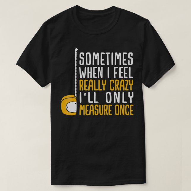 When I'm Crazy I'll Only Measure Once  T-Shirt (Design Front)