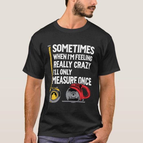 When IM Crazy ILl Only Measure Once Woodworking T_Shirt