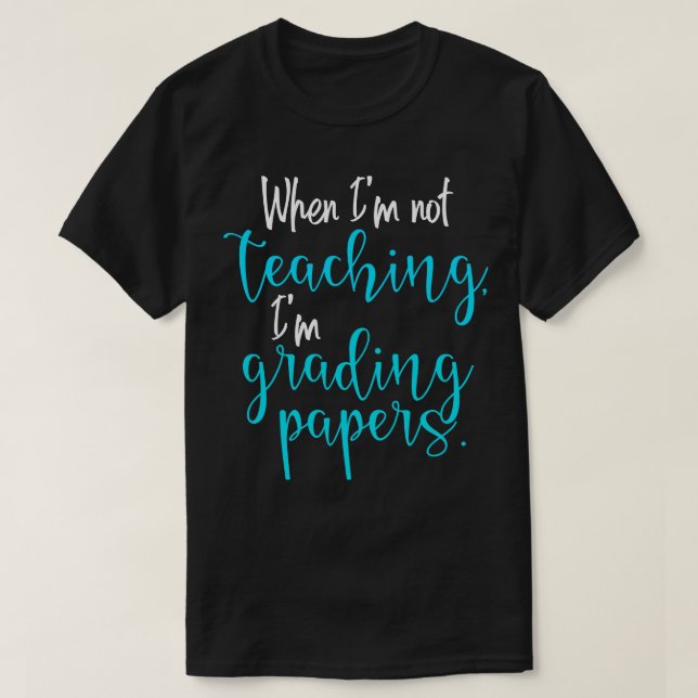 When Im not teaching Im grading papers T-Shirt (Design Front)