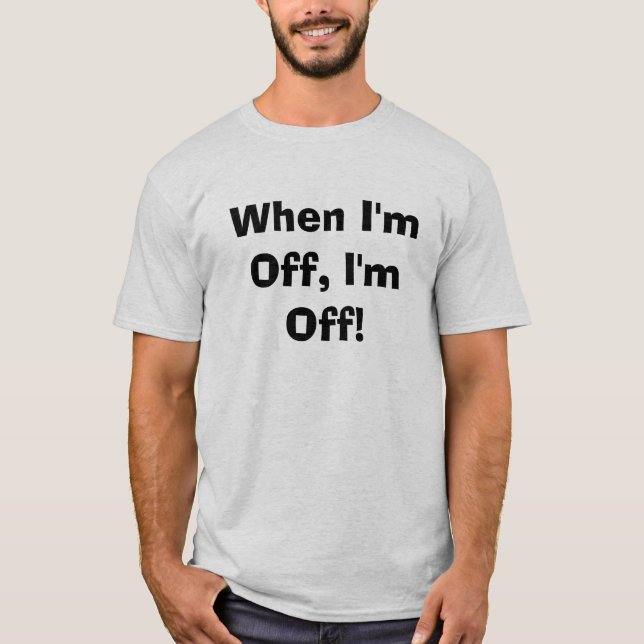 When I'm Off, I'm Off! T-Shirt (Front)