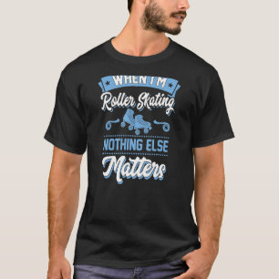 When I'm Roller Skating Nothing Else Matters T-Shirt