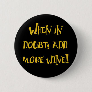When In Doubt...Add More Wine! Pinback Button