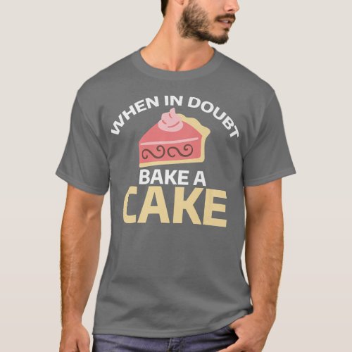 When in doubt bake a Cake Cooking Baking Baker  T_Shirt