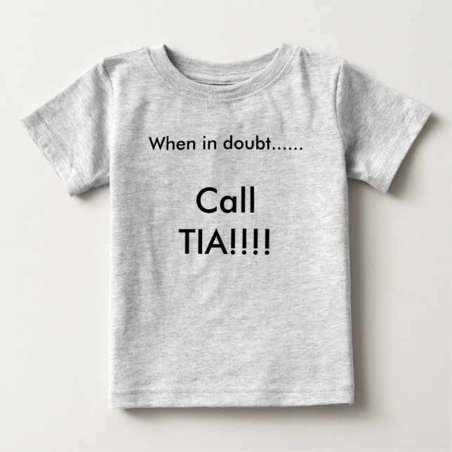 When in doubt......, Call TIA!!!! Baby T-Shirt (Front)