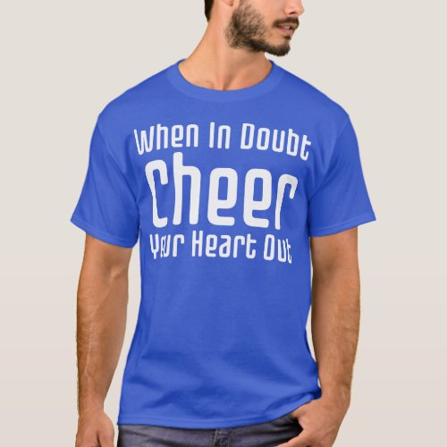 When In Doubt Cheer Your Heart Out T_Shirt