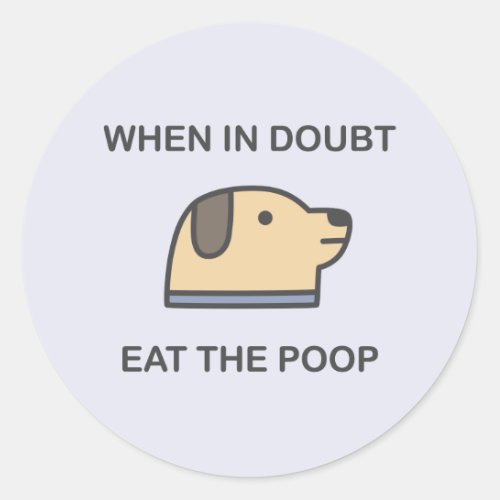 When In Doubt _ Eat The Poop Classic Round Sticker