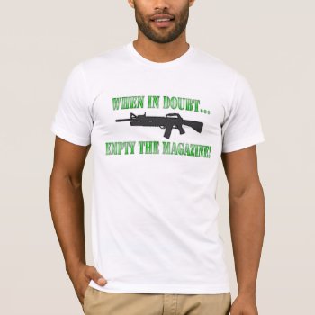 When In Doubt...empty The Magazine! T-shirt by SimplyTheBestDesigns at Zazzle