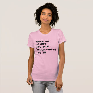 WHEN IN DOUBT GET THE CHAMPAGNE OUT!!! T-Shirt