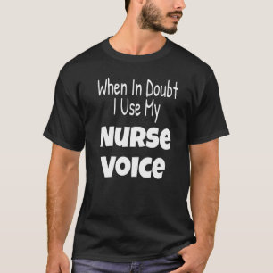 When In Doubt I Use My Nurse Voice Funny Nursing S T-Shirt