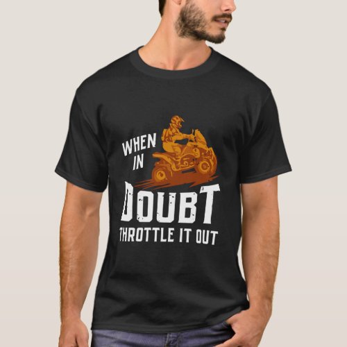 When In Doubt Throttle It Out Four Wheeler Quad Fu T_Shirt
