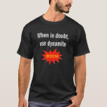 When In Doubt Use Dynamite T-shirt at Zazzle