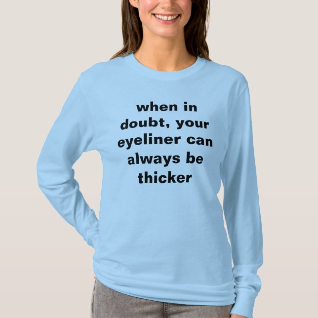 when in doubt, your eyeliner can always be thicker T-Shirt (Front)