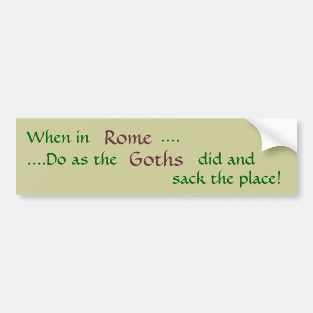 When in, Rome, ...., ....Do as the, Goths, did ... Bumper Sticker (Front)