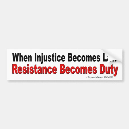 When Injustice Becomes Law Resistance Become Duty Bumper Sticker