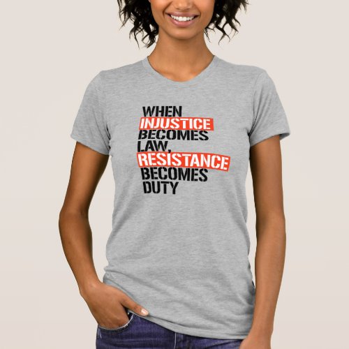 When Injustice Becomes Law Resistance Becomes Duty T_Shirt