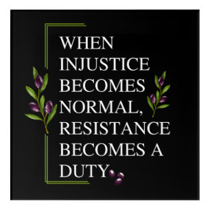WHEN INJUSTICE BECOMES NORMAL, RESISTANCE BECOMES  ACRYLIC PRINT
