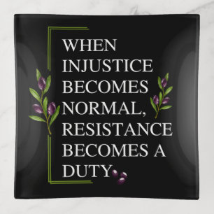 WHEN INJUSTICE BECOMES NORMAL, RESISTANCE BECOMES TRINKET TRAY