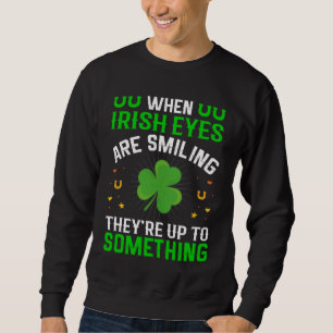 When Irish Eyes Are Smiling They're Up To Somethin Sweatshirt