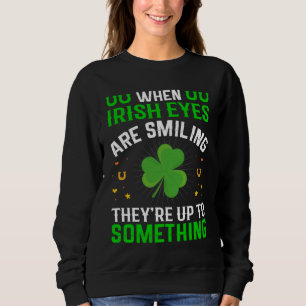 When Irish Eyes Are Smiling They're Up To Somethin Sweatshirt