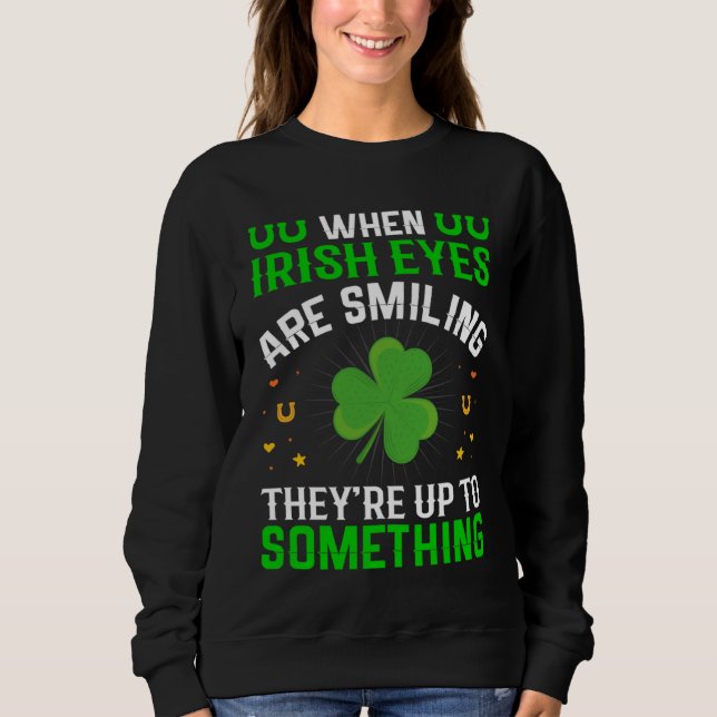 When Irish Eyes Are Smiling They're Up To Somethin Sweatshirt (Front)