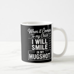 When It Comes To My Child I Will Smile In My Mugsh Coffee Mug