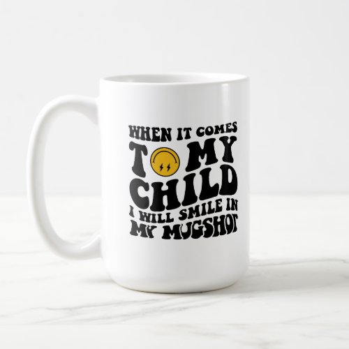 When it comes to my child Ill smile in my mugshot Coffee Mug