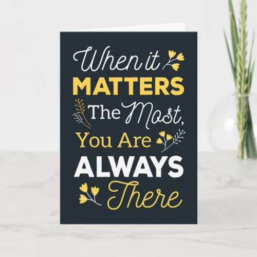 When it Matters the Most You are Always There Card