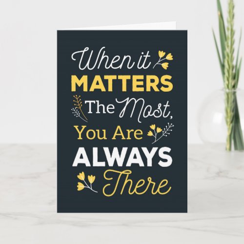 When it Matters the Most You Are Always There Thank You Card