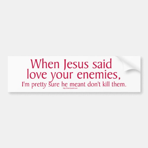 When Jesus said love your enemies Bumper Sticker