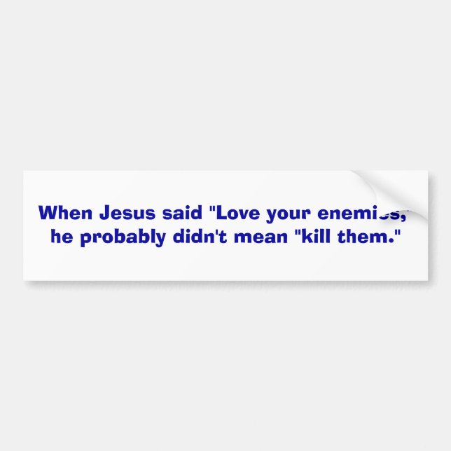 When Jesus said "Love your enemies,"he probably... Bumper Sticker (Front)