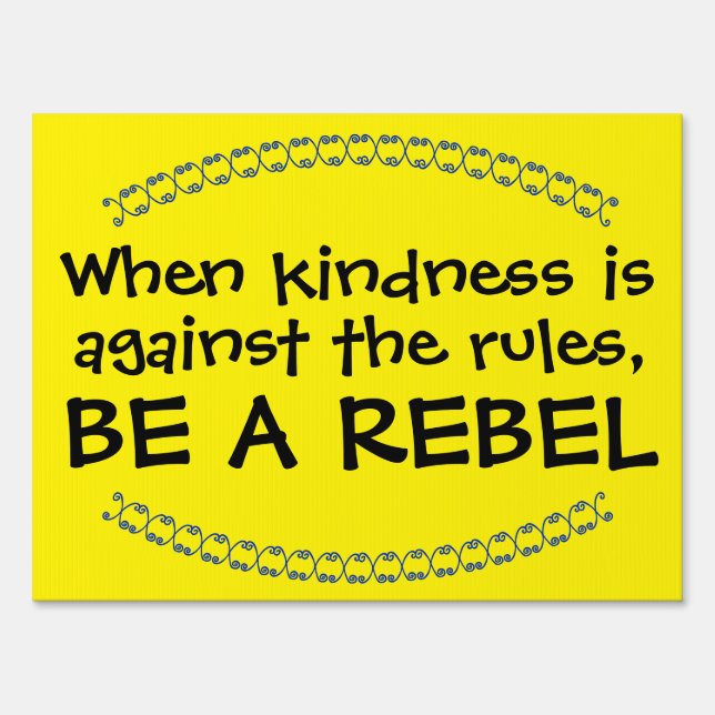 When kindness is against the rules, BE A REBEL Sign (Front)