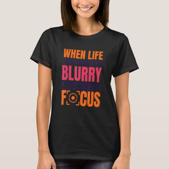 When Life Gets Blurry Adjust Your Focus  Photograp T-Shirt (Front)