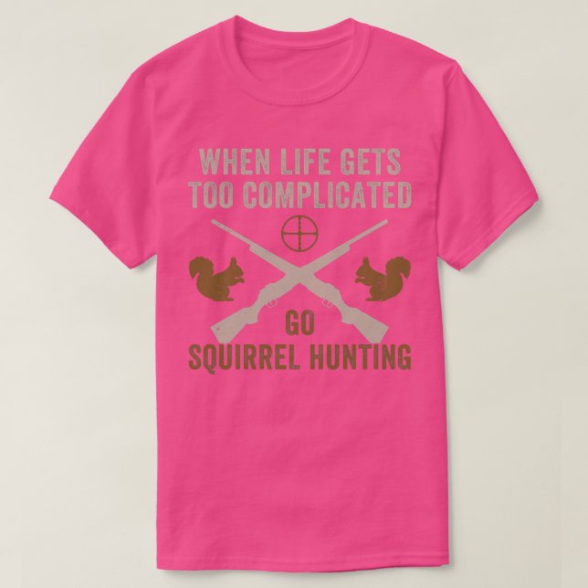 When Life Gets Complicated Go Squirrel Hunting Fun T-Shirt (Design Front)