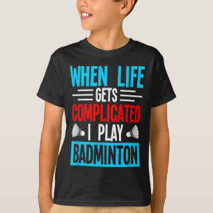 When Life Gets Complicated I Play Badminton T-Shirt
