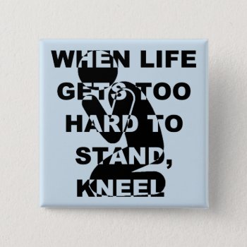 When Life Gets Too Hard To Stand Kneel Christian Pinback Button by FaithForward at Zazzle