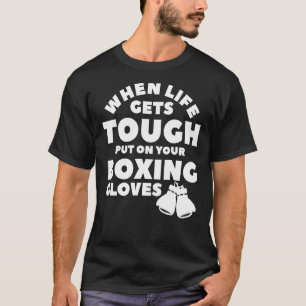 When Life Gets Tough Put On Your Boxing Gloves Box T-Shirt